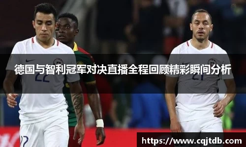 德国与智利冠军对决直播全程回顾精彩瞬间分析