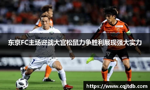 东京FC主场迎战大宫松鼠力争胜利展现强大实力