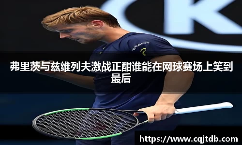 弗里茨与兹维列夫激战正酣谁能在网球赛场上笑到最后