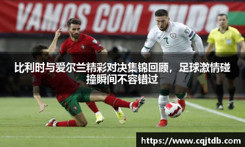 比利时与爱尔兰精彩对决集锦回顾，足球激情碰撞瞬间不容错过