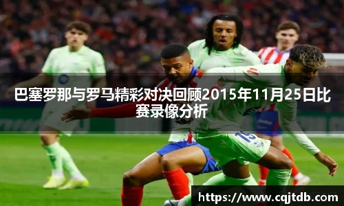 巴塞罗那与罗马精彩对决回顾2015年11月25日比赛录像分析