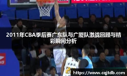 2011年CBA季后赛广东队与广厦队激战回顾与精彩瞬间分析