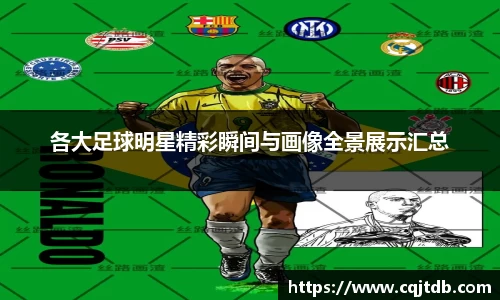 各大足球明星精彩瞬间与画像全景展示汇总